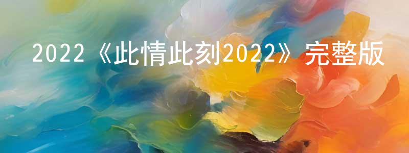 陳雪霖發布2022《此情此刻2022》完整版電影/在線觀看/百度云-美劇天堂